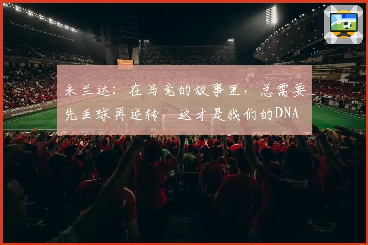 米兰达：在马竞的故事里，总需要先丢球再逆转，这才是我们的DNA