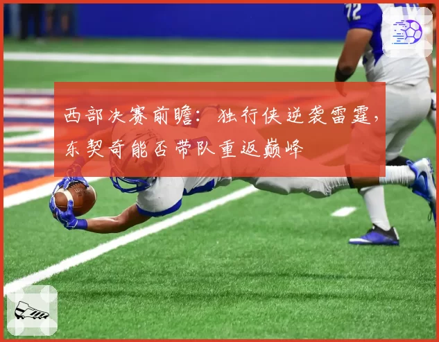 西部决赛前瞻：独行侠逆袭雷霆，东契奇能否带队重返巅峰