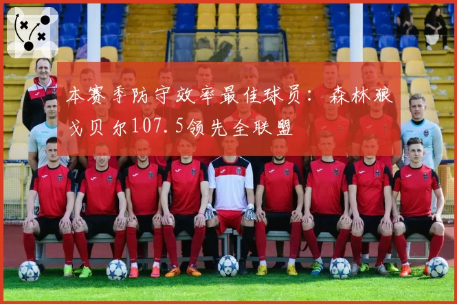 本赛季防守效率最佳球员:森林狼戈贝尔107.5领先全联盟