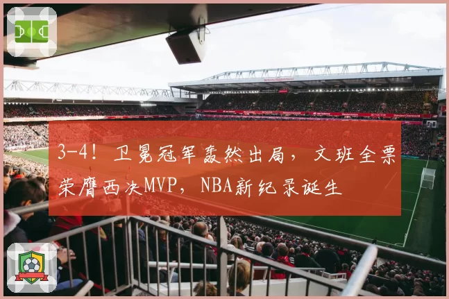 3-4！卫冕冠军轰然出局，文班全票荣膺西决MVP，NBA新纪录诞生