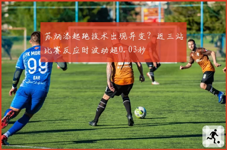 苏炳添起跑技术出现异变？近三站比赛反应时波动超0.03秒