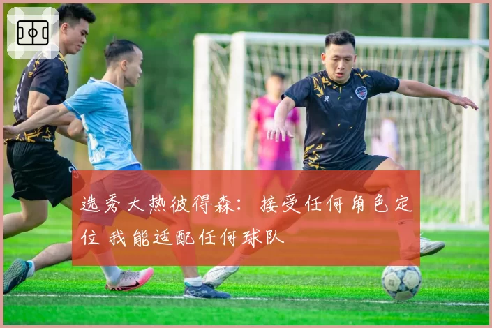选秀大热彼得森:接受任何角色定位 我能适配任何球队