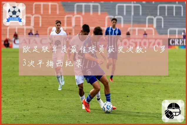 欧足联年度最佳球员获奖次数:C罗3次平梅西纪录