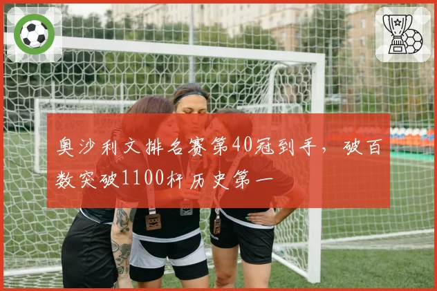 奥沙利文排名赛第40冠到手，破百数突破1100杆历史第一
