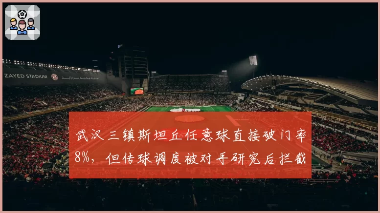 武汉三镇斯坦丘任意球直接破门率8%,但传球调度被对手研究后拦截次数翻倍