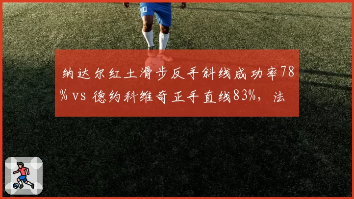 纳达尔红土滑步反手斜线成功率78% vs 德约科维奇正手直线83%，法网决赛战术博弈