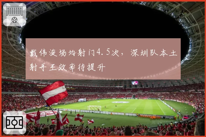 戴伟浚场均射门4.5次，深圳队本土射手王效率待提升