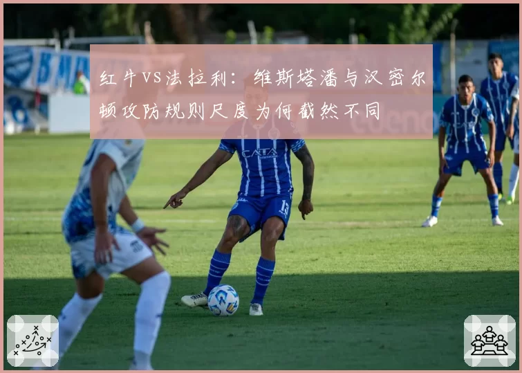 红牛vs法拉利:维斯塔潘与汉密尔顿攻防规则尺度为何截然不同