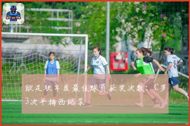 欧足联年度最佳球员获奖次数:C罗3次平梅西纪录