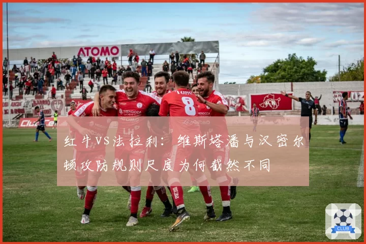 红牛vs法拉利:维斯塔潘与汉密尔顿攻防规则尺度为何截然不同