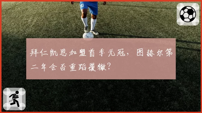 拜仁凯恩加盟首季无冠，图赫尔第二年会否重蹈覆辙？